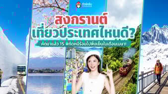 สงกรานต์ เที่ยวประเทศไหนดี 2569? คัดมาแล้ว 15 พิกัดหนีร้อนไปพึ่งเย็นในเดือนเมษา!