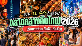 ตลาดกลางคืนไทเป 2026 รวม 11 พิกัดกิน ชอป เดินทางง่าย ไปไต้หวันต้องแวะ