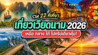 รวม 22 ที่เที่ยวเวียดนาม 2026 เมืองฮิตเหนือจรดใต้ ไปทริปเดียวคุ้ม!