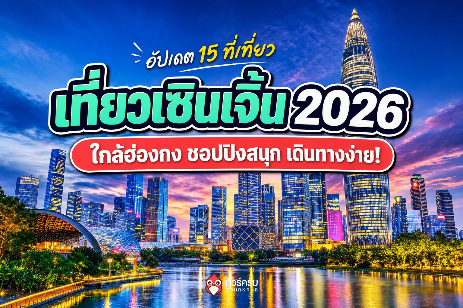 รวม 15 ที่เที่ยวเซินเจิ้น 2026 เมืองทันสมัยใกล้ฮ่องกง ชอปปิงสนุก เดินทางง่าย!
