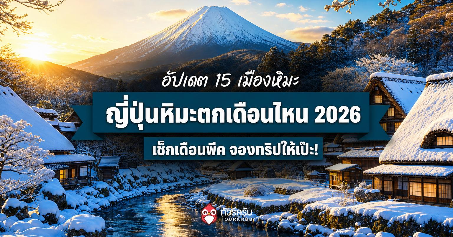 ญี่ปุ่นหิมะตกเดือนไหน 2026? เช็ก 15 เมืองน่าไป ช่วงหิมะสวย และทริปหน้าหนาวที่ควรจอง