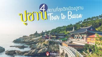 Tour to Busan พาเที่ยว 4 สถานที่สุดฮิตเกาหลี-ปูซาน