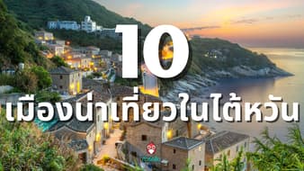 10 เมืองน่า เที่ยวไต้หวัน ที่คนไทย ไปแล้วหลงรัก