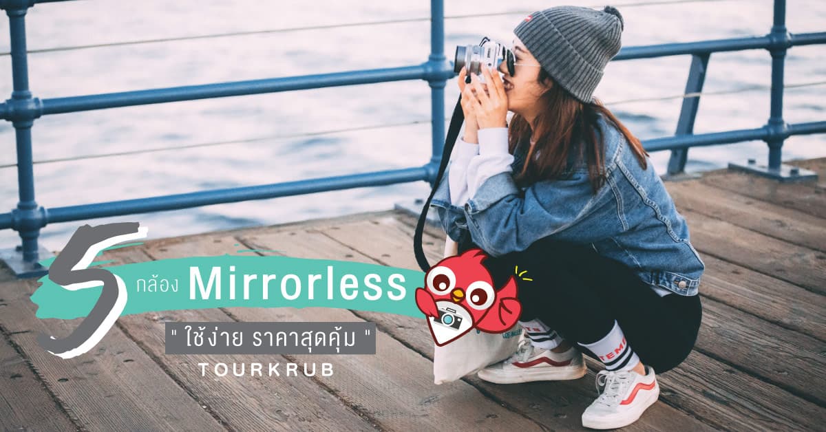 เที่ยวต่างประเทศครั้งนี้ มีแต่รูปชิคๆ รวม 5 กล้อง Mirrorless ใช้ง่าย ราคาสุดคุ้ม!
