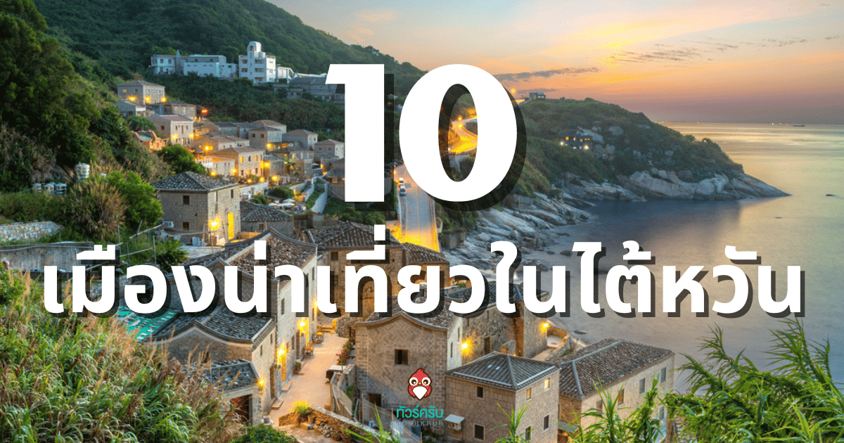 10 เมืองน่า เที่ยวไต้หวัน ที่คนไทย ไปแล้วหลงรัก